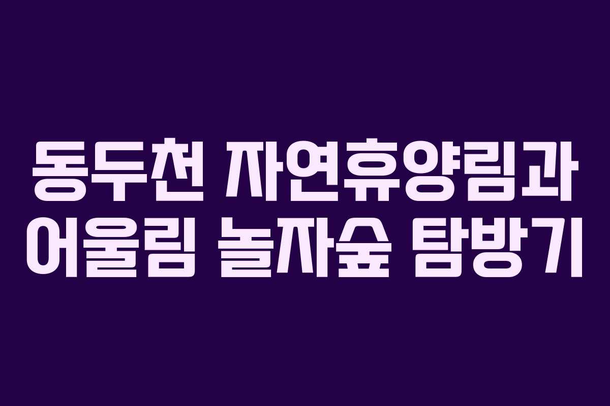 동두천 자연휴양림과 어울림 놀자숲 탐방기