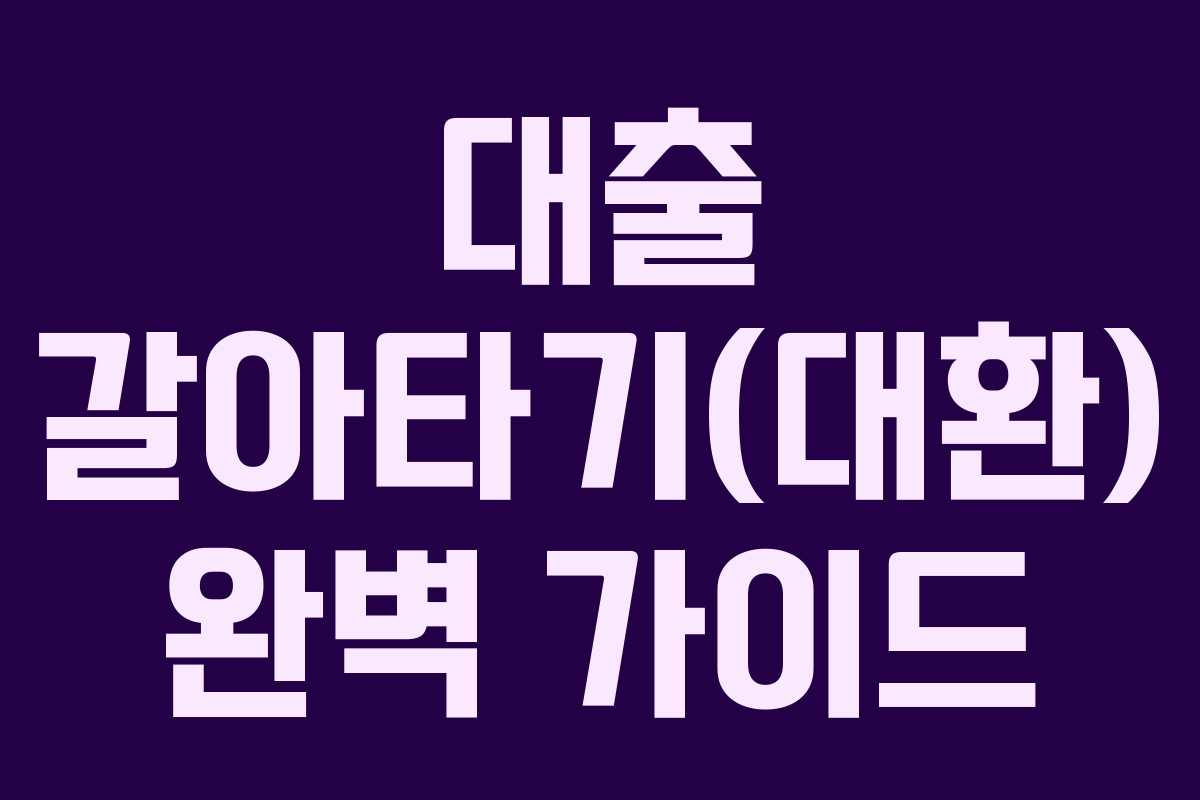 대출 갈아타기(대환) 완벽 가이드