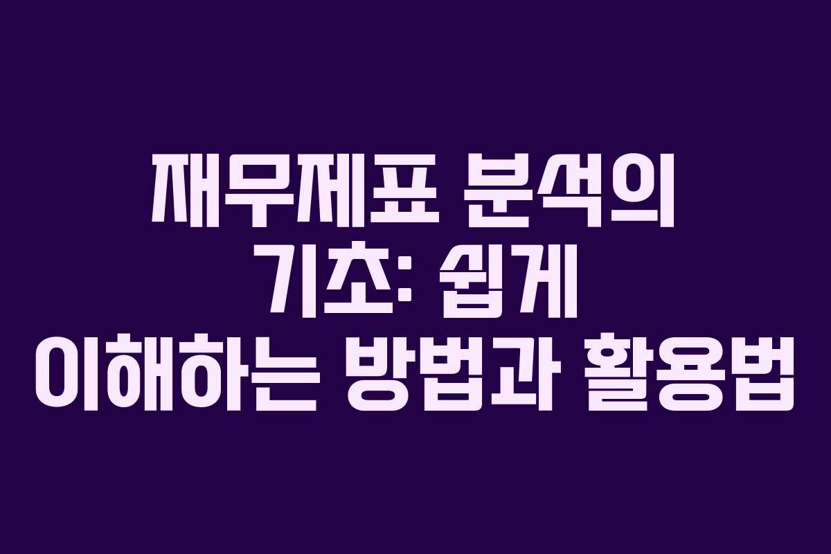 재무제표 분석의 기초: 쉽게 이해하는 방법과 활용법