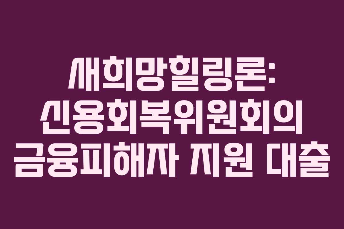 새희망힐링론: 신용회복위원회의 금융피해자 지원 대출