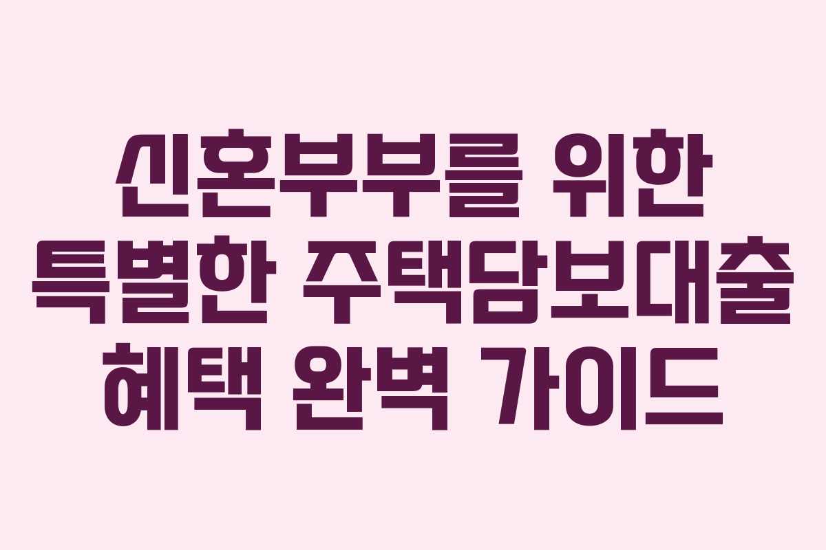 신혼부부를 위한 특별한 주택담보대출 혜택 완벽 가이드 신혼부부를 위한 특별한 주택담보대출 혜택 완벽 가이드