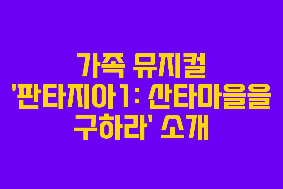 가족 뮤지컬 ‘판타지아1: 산타마을을 구하라’ 소개 가족 뮤지컬 ‘판타지아1: 산타마을을 구하라’ 소개
