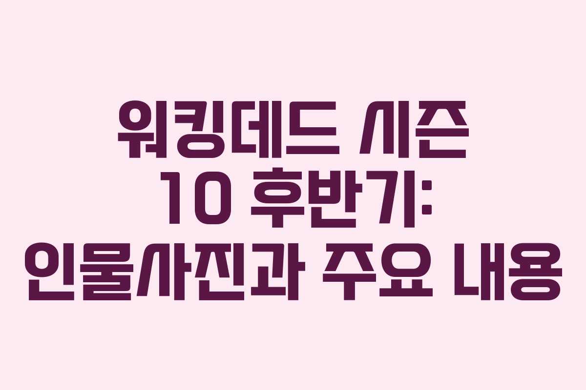 워킹데드 시즌 10 후반기: 인물사진과 주요 내용