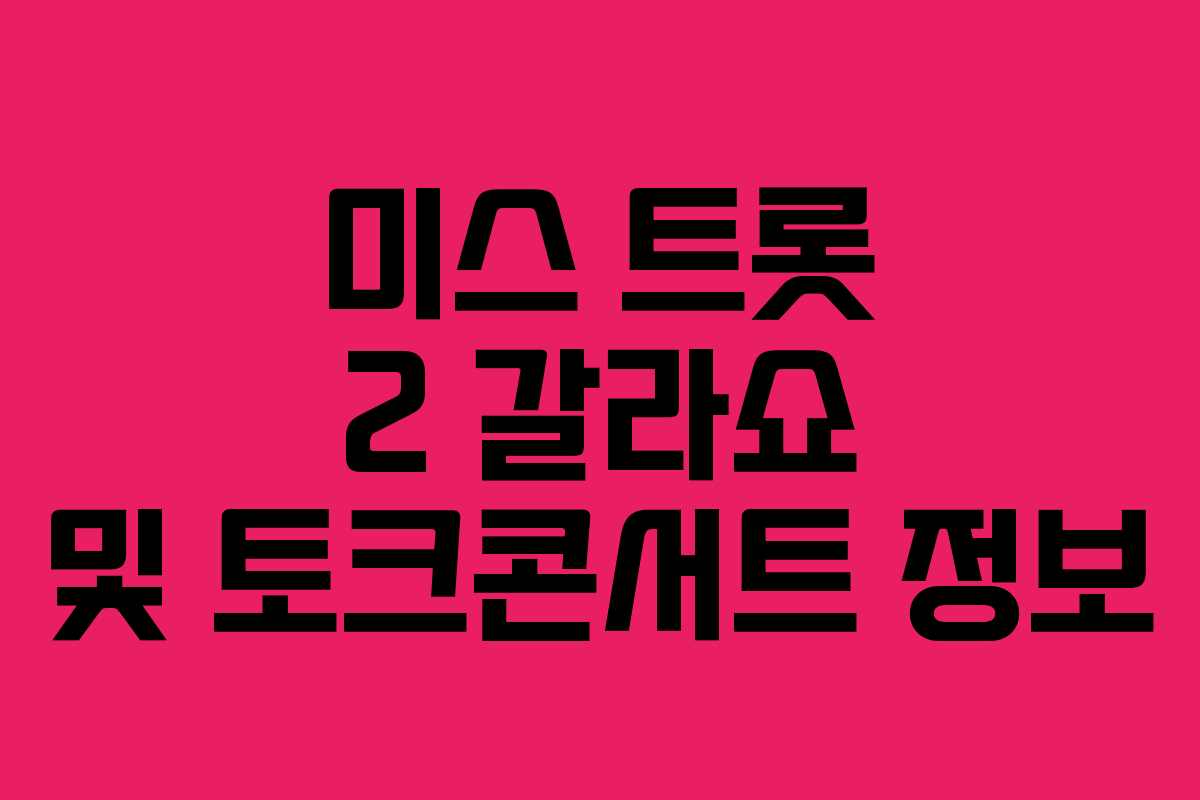 미스 트롯 2 갈라쇼 및 토크콘서트 정보