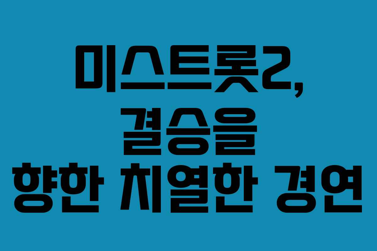 미스트롯2, 결승을 향한 치열한 경연