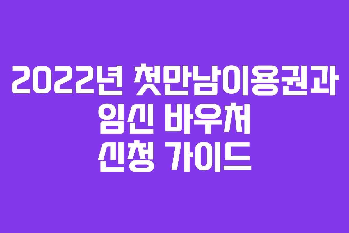 2022년 첫만남이용권과 임신 바우처 신청 가이드