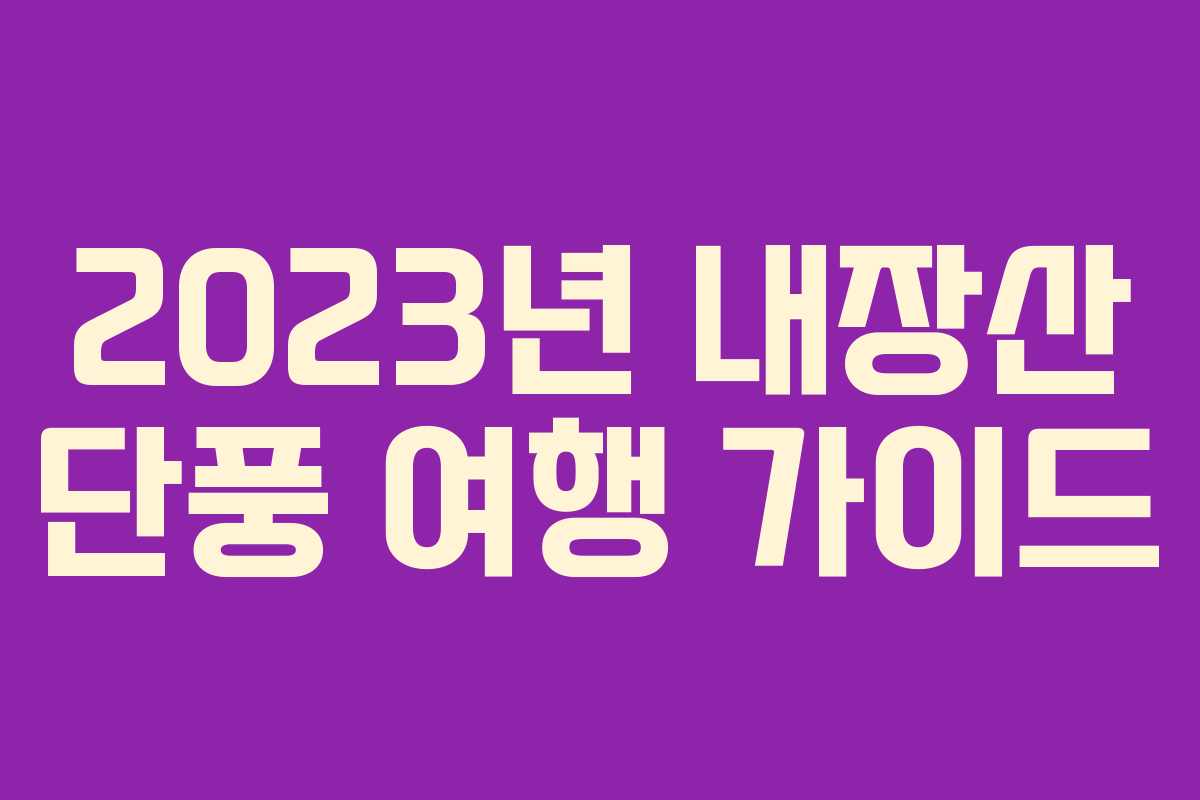 2023년 내장산 단풍 여행 가이드