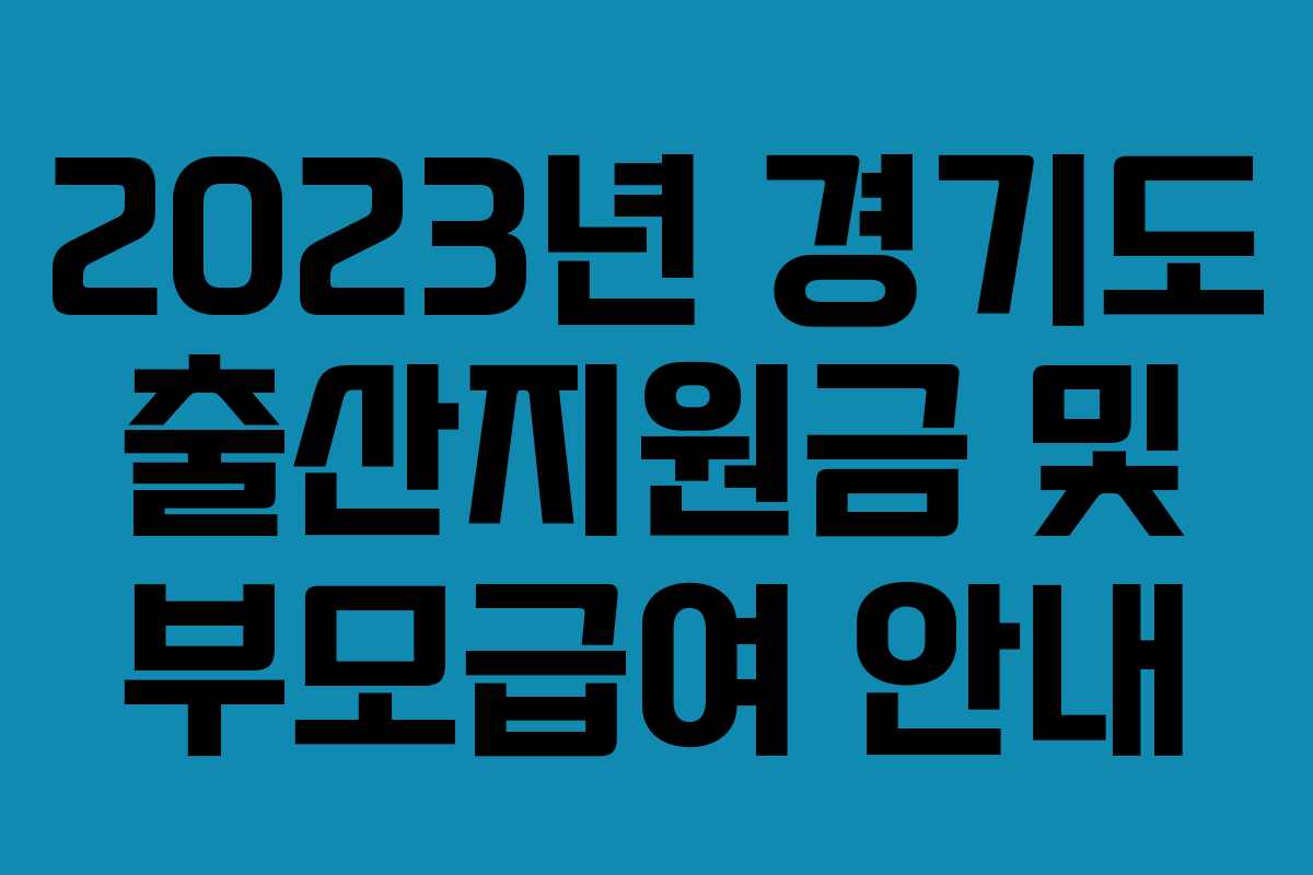 2023년 경기도 출산지원금 및 부모급여 안내 2023년 경기도 출산지원금 및 부모급여 안내