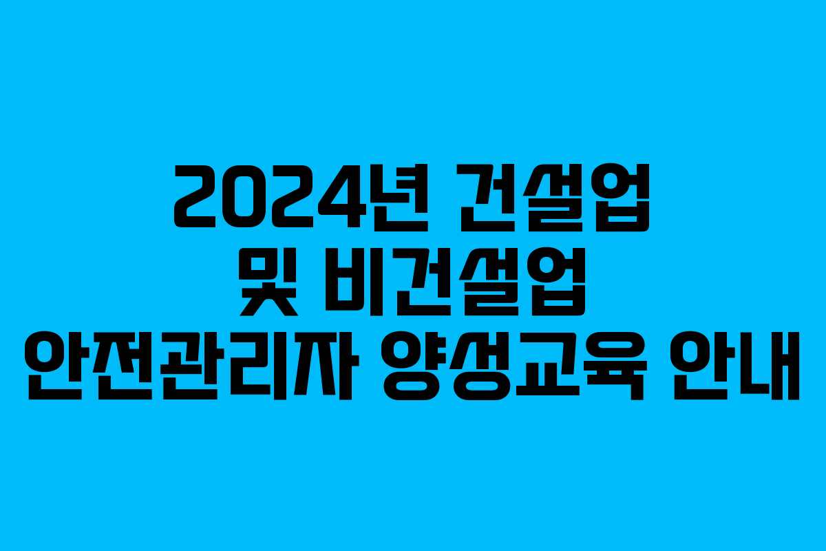 2024년 건설업 및 비건설업 안전관리자 양성교육 안내