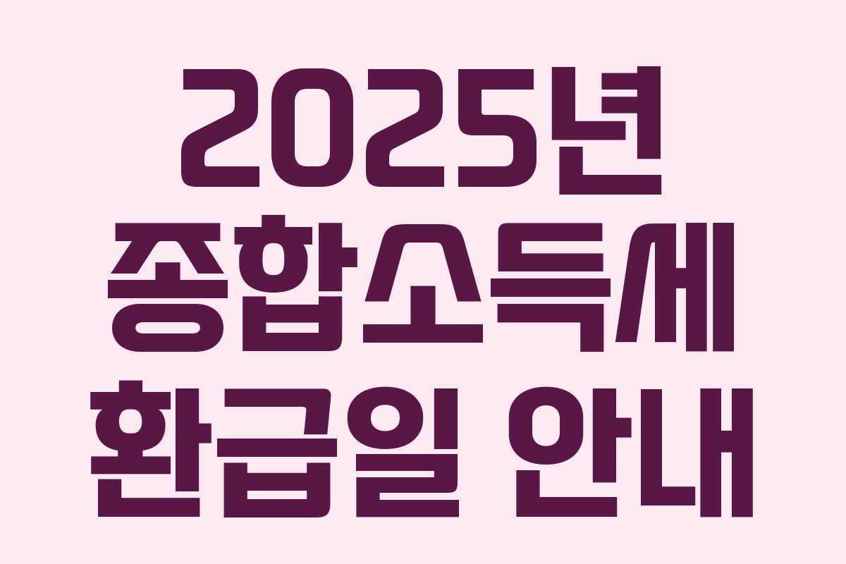 2025년 종합소득세 환급일 안내 2025년 종합소득세 환급일 안내