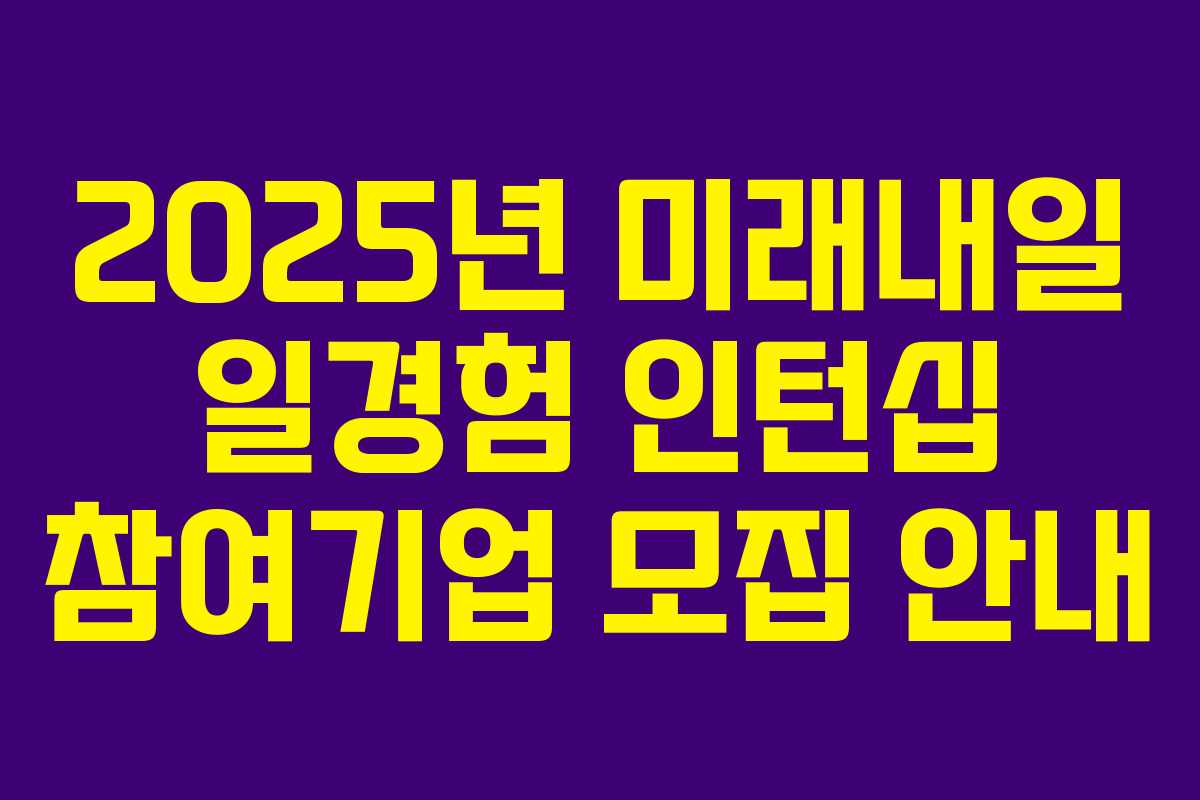 2025년 미래내일 일경험 인턴십 참여기업 모집 안내