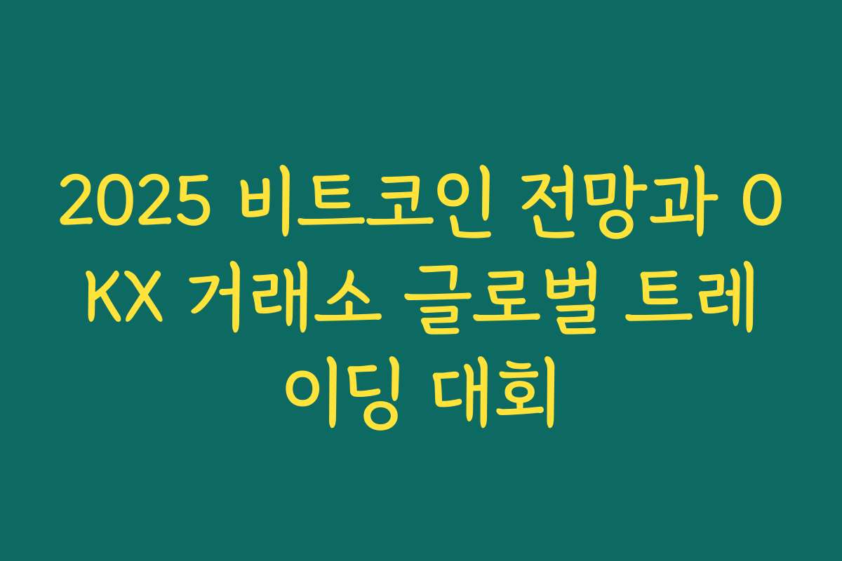 2025 비트코인 전망과 OKX 거래소 글로벌 트레이딩 대회