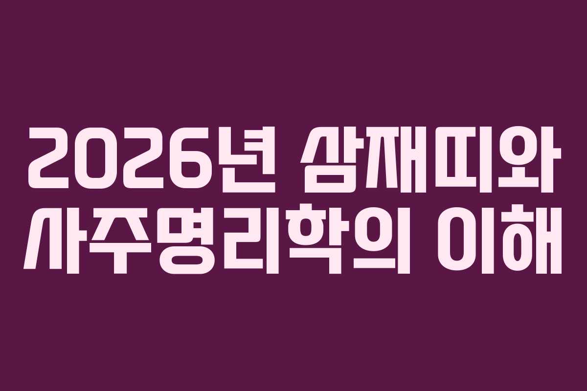 2026년 삼재띠와 사주명리학의 이해