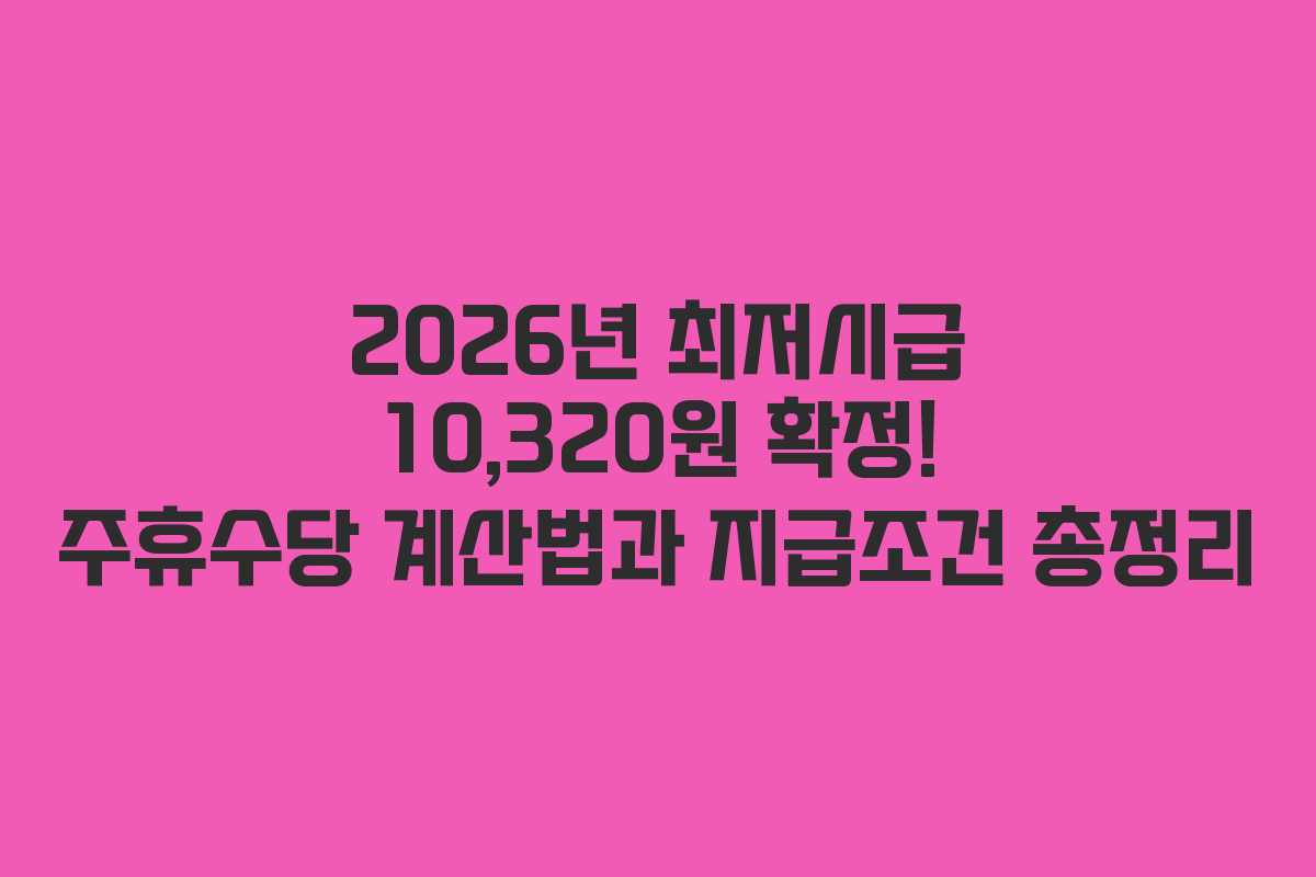 2026년 최저시급 10,320원 확정! 주휴수당 계산법과 지급조건 총정리