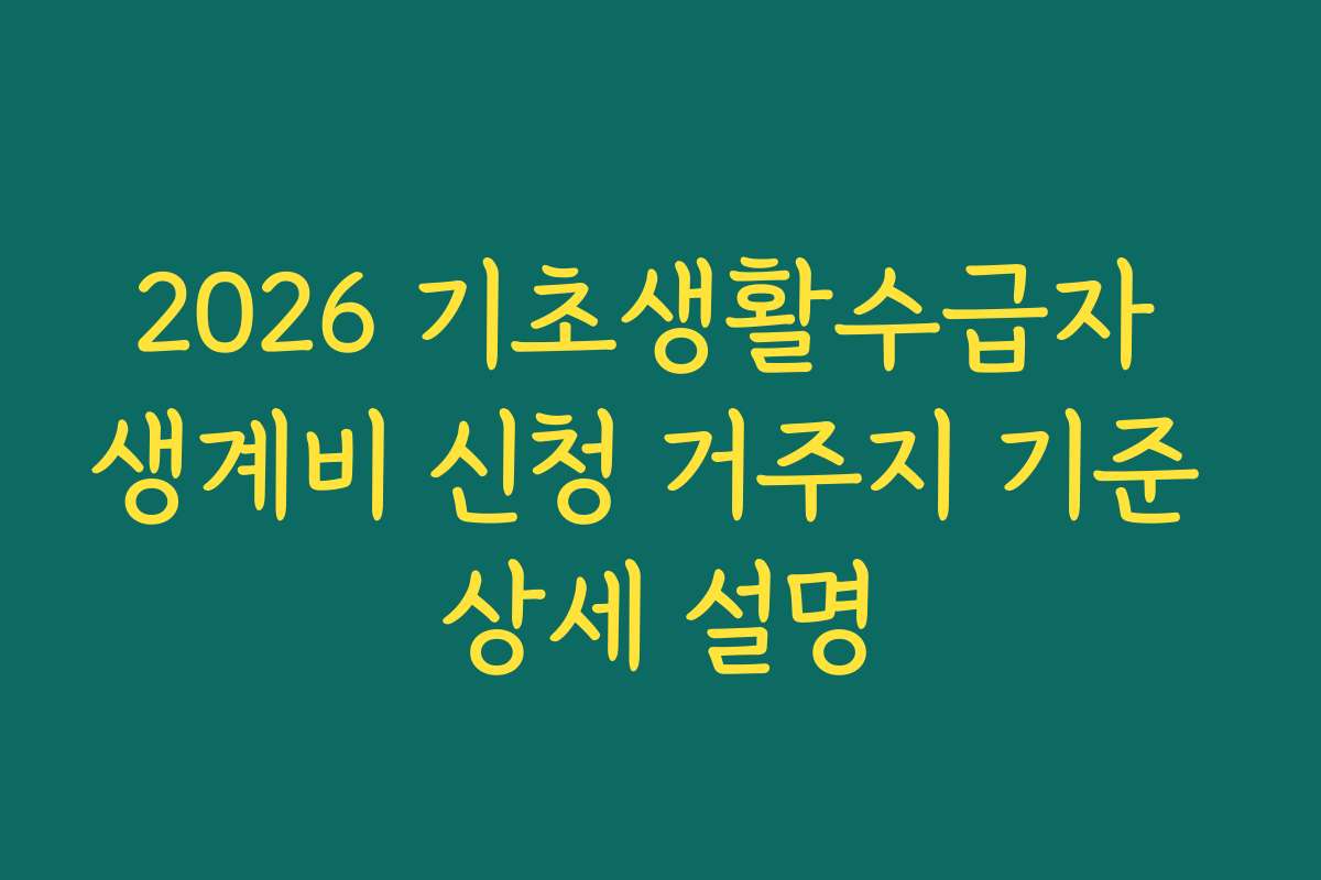 2026 기초생활수급자 생계비 신청 거주지 기준 상세 설명
