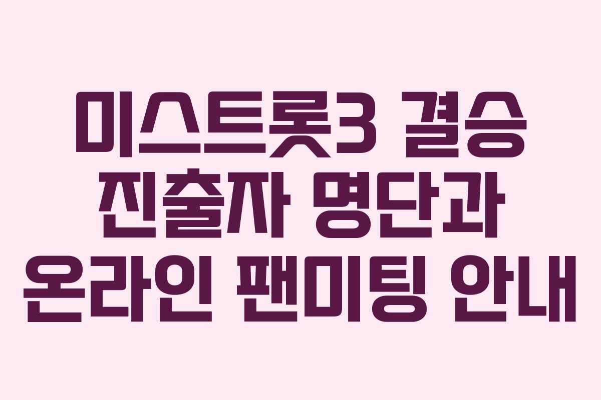 미스트롯3 결승 진출자 명단과 온라인 팬미팅 안내