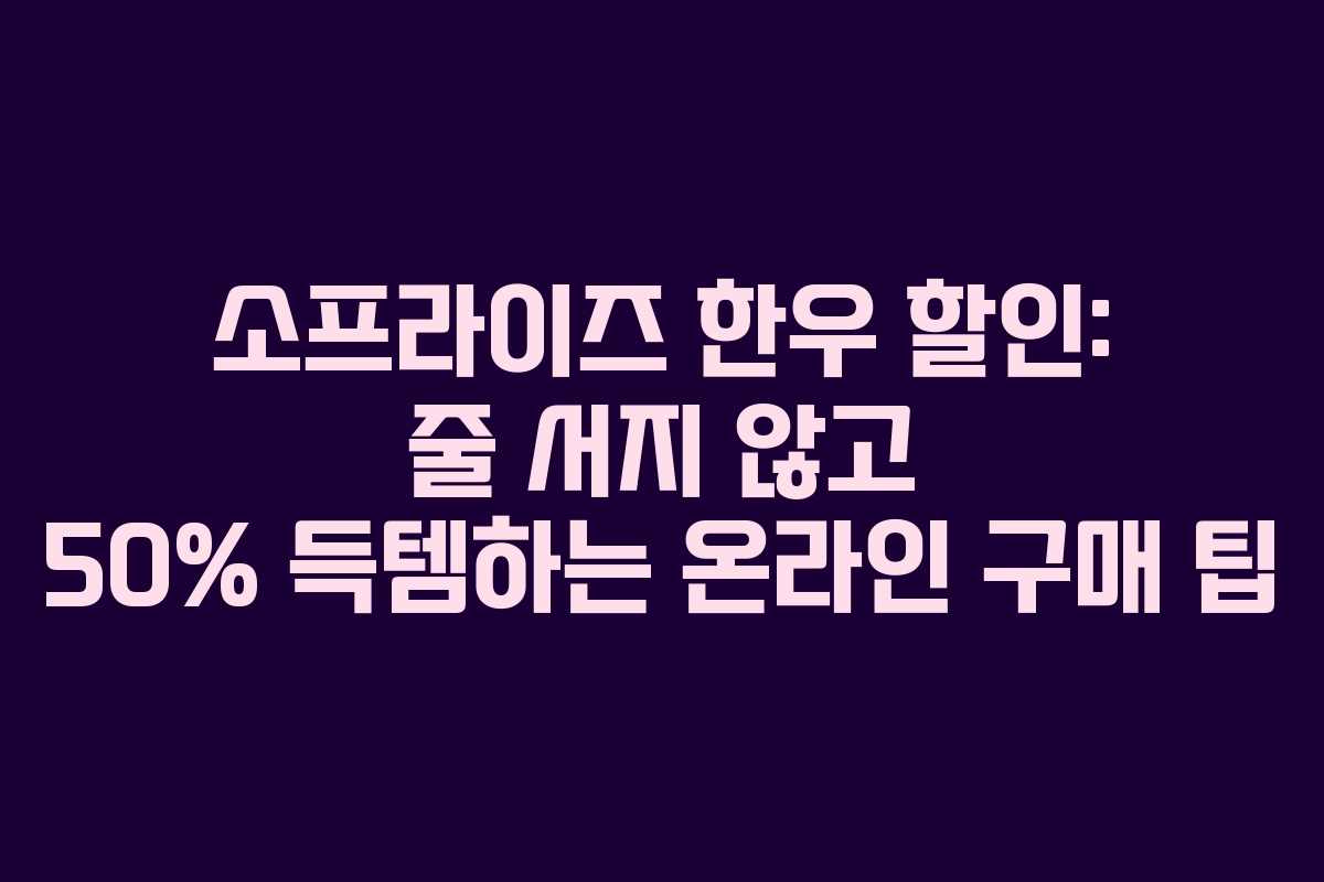 소프라이즈 한우 할인: 줄 서지 않고 50% 득템하는 온라인 구매 팁