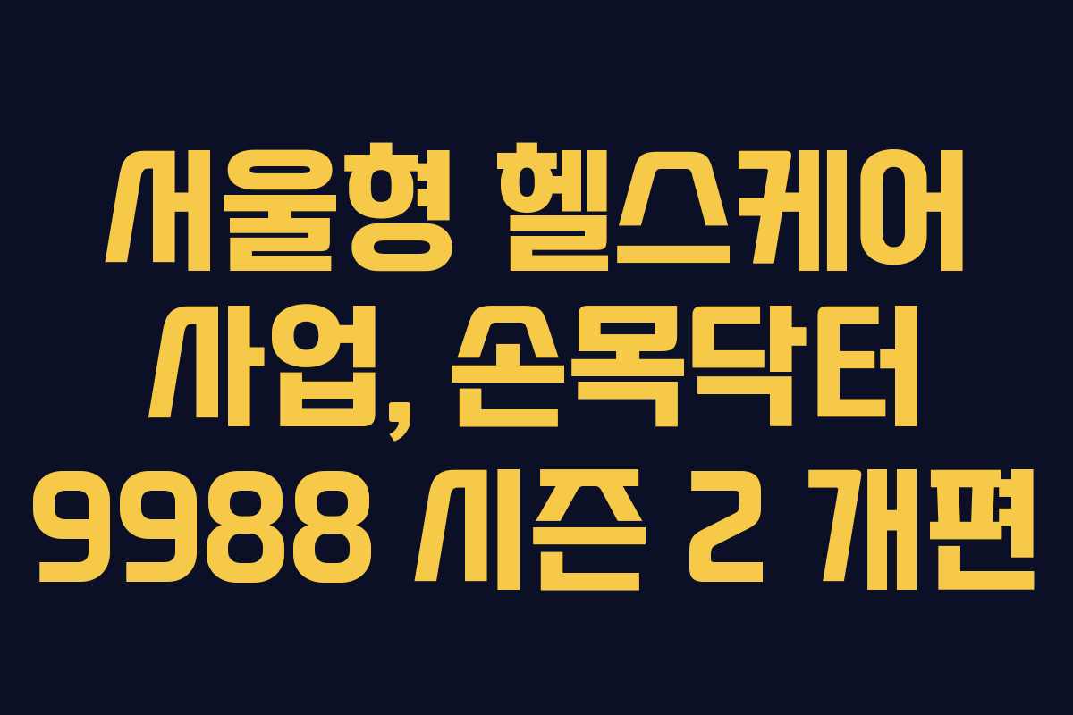 서울형 헬스케어 사업, 손목닥터 9988 시즌 2 개편 서울형 헬스케어 사업, 손목닥터 9988 시즌 2 개편