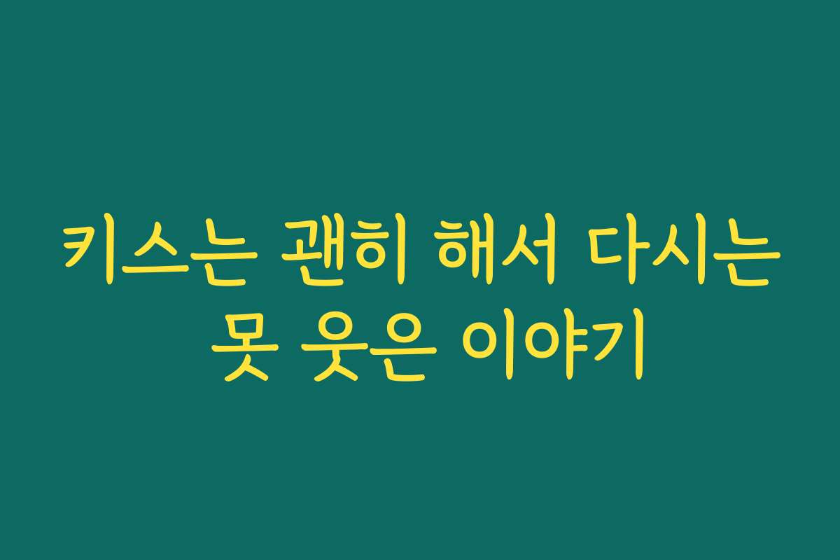키스는 괜히 해서 다시는 못 웃은 이야기