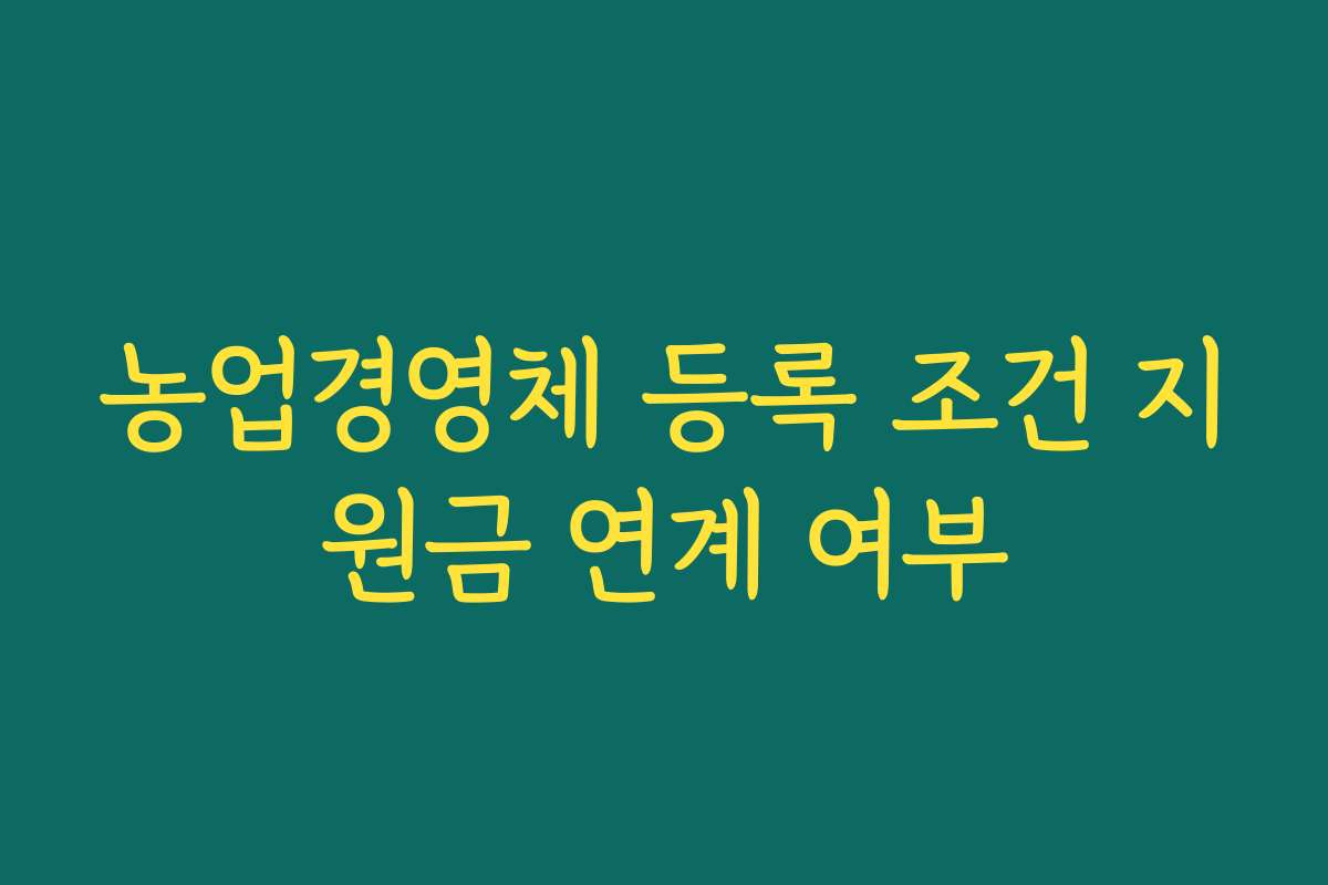 농업경영체 등록 조건 지원금 연계 여부