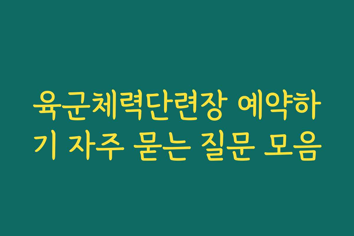 육군체력단련장 예약하기 자주 묻는 질문 모음