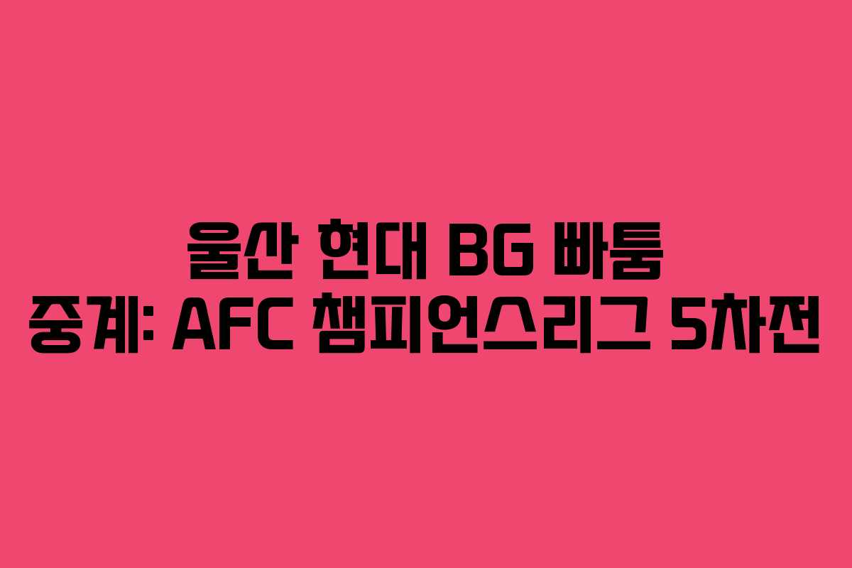 울산 현대 BG 빠툼 중계: AFC 챔피언스리그 5차전