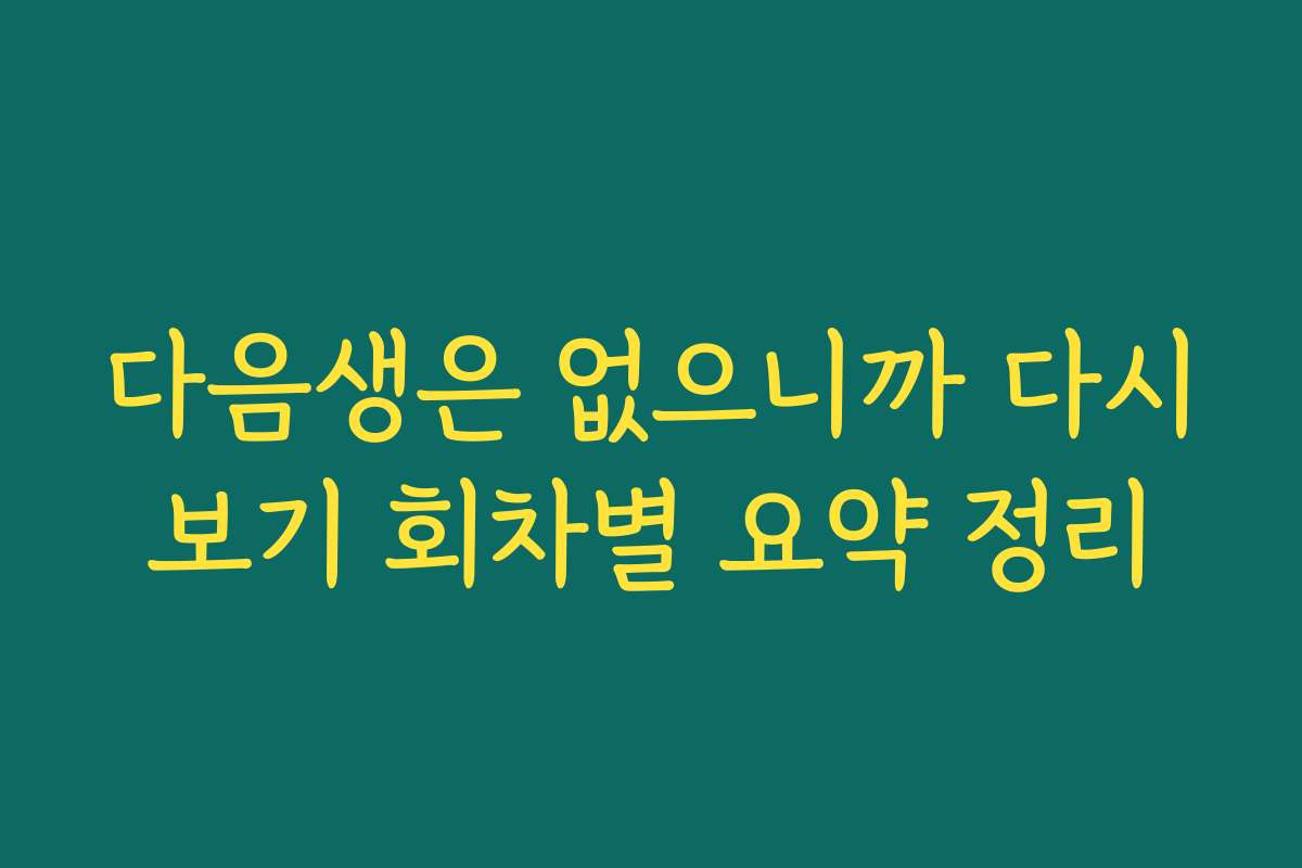 다음생은 없으니까 다시보기 회차별 요약 정리