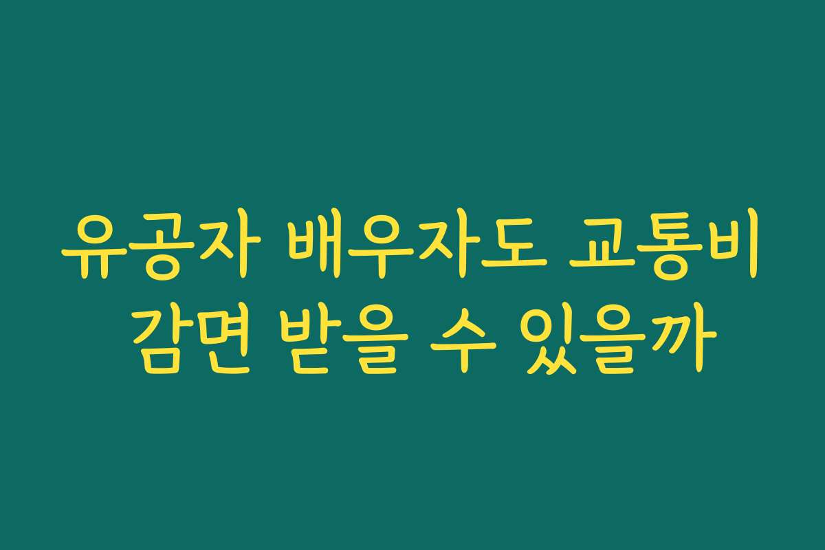 유공자 배우자도 교통비 감면 받을 수 있을까 유공자 배우자도 교통비 감면 받을 수 있을까