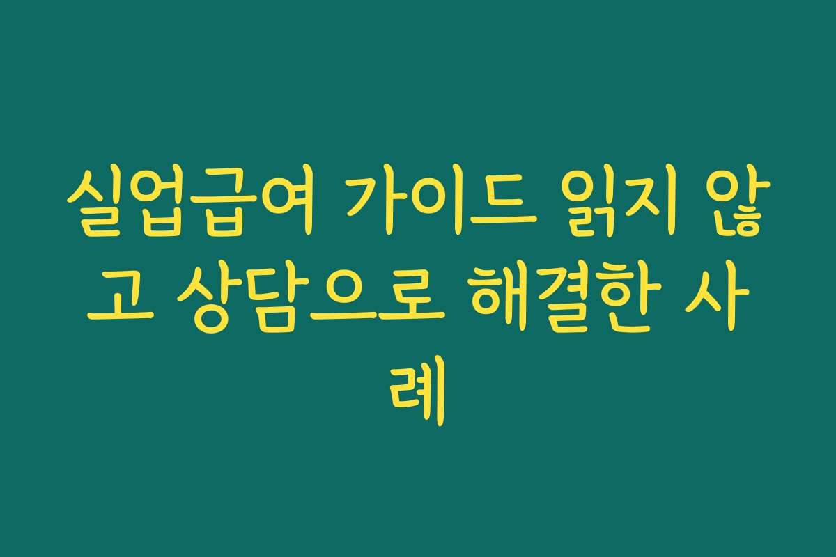 실업급여 가이드 읽지 않고 상담으로 해결한 사례