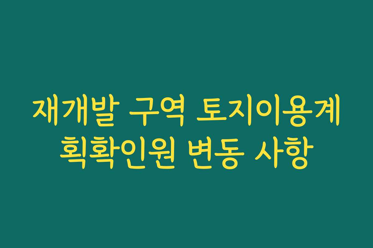 재개발 구역 토지이용계획확인원 변동 사항 재개발 구역 토지이용계획확인원 변동 사항