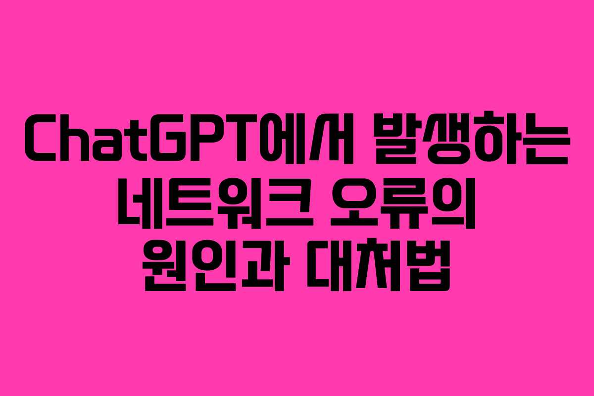 ChatGPT에서 발생하는 네트워크 오류의 원인과 대처법
