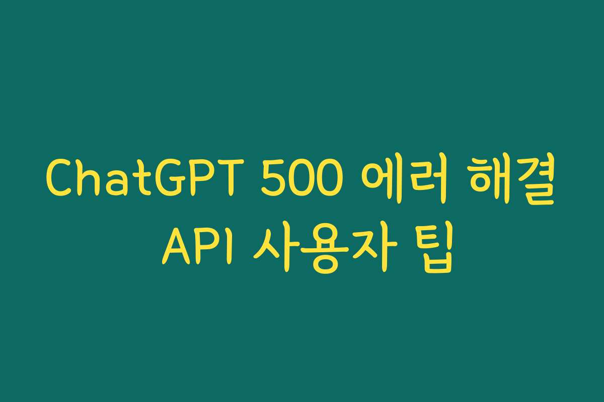 ChatGPT 500 에러 해결 API 사용자 팁