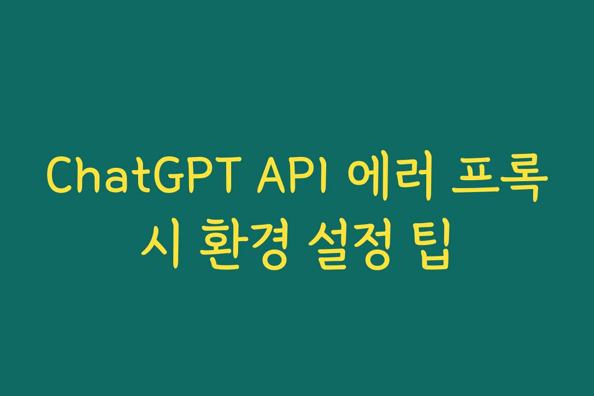 ChatGPT API 에러 프록시 환경 설정 팁