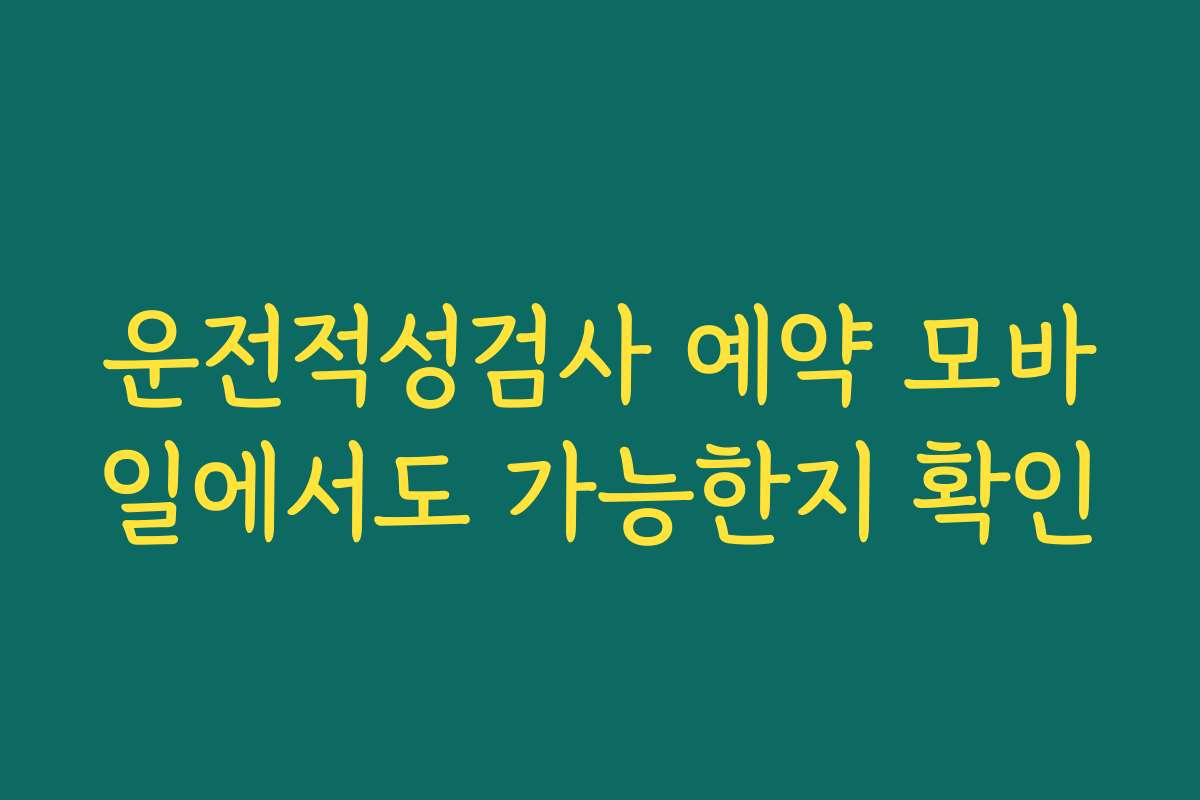 운전적성검사 예약 모바일에서도 가능한지 확인 운전적성검사 예약 모바일에서도 가능한지 확인