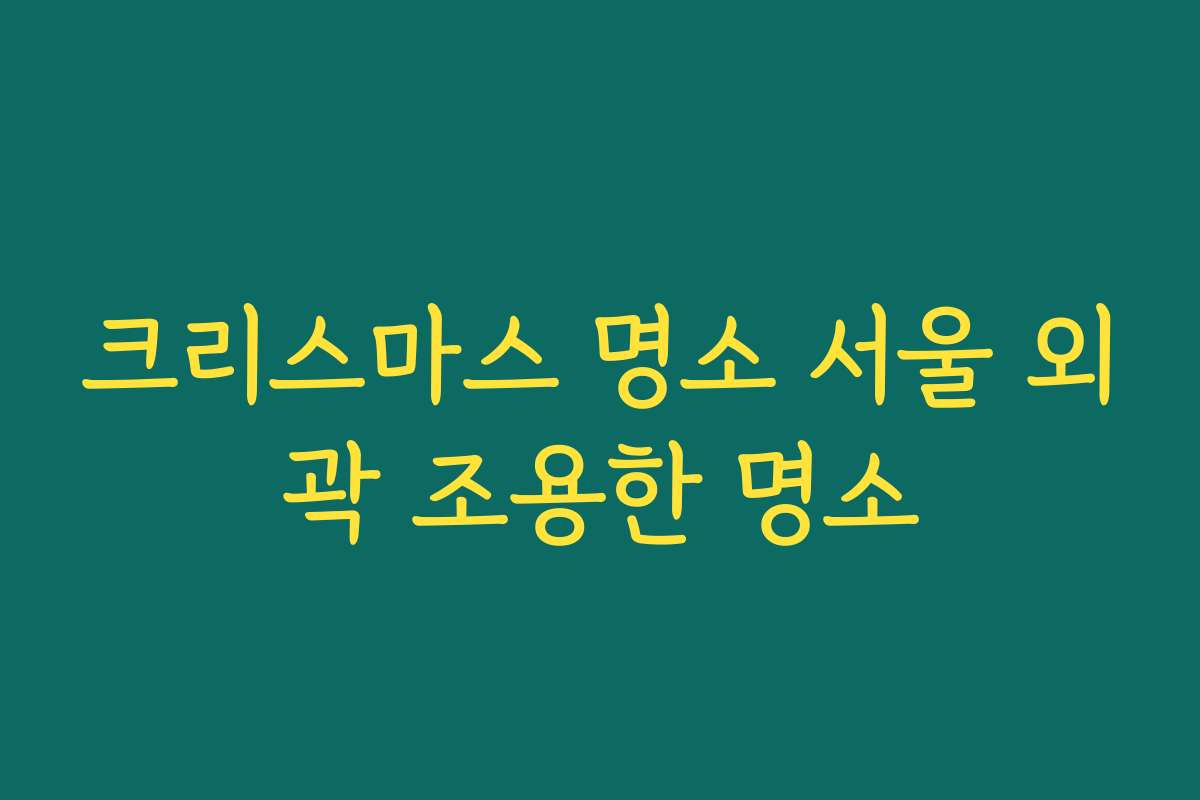 크리스마스 명소 서울 외곽 조용한 명소