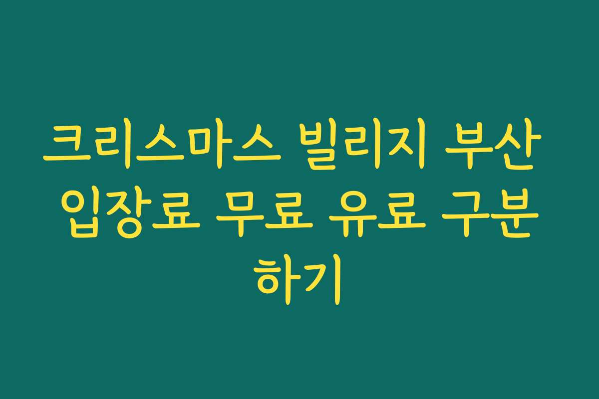 크리스마스 빌리지 부산 입장료 무료 유료 구분하기
