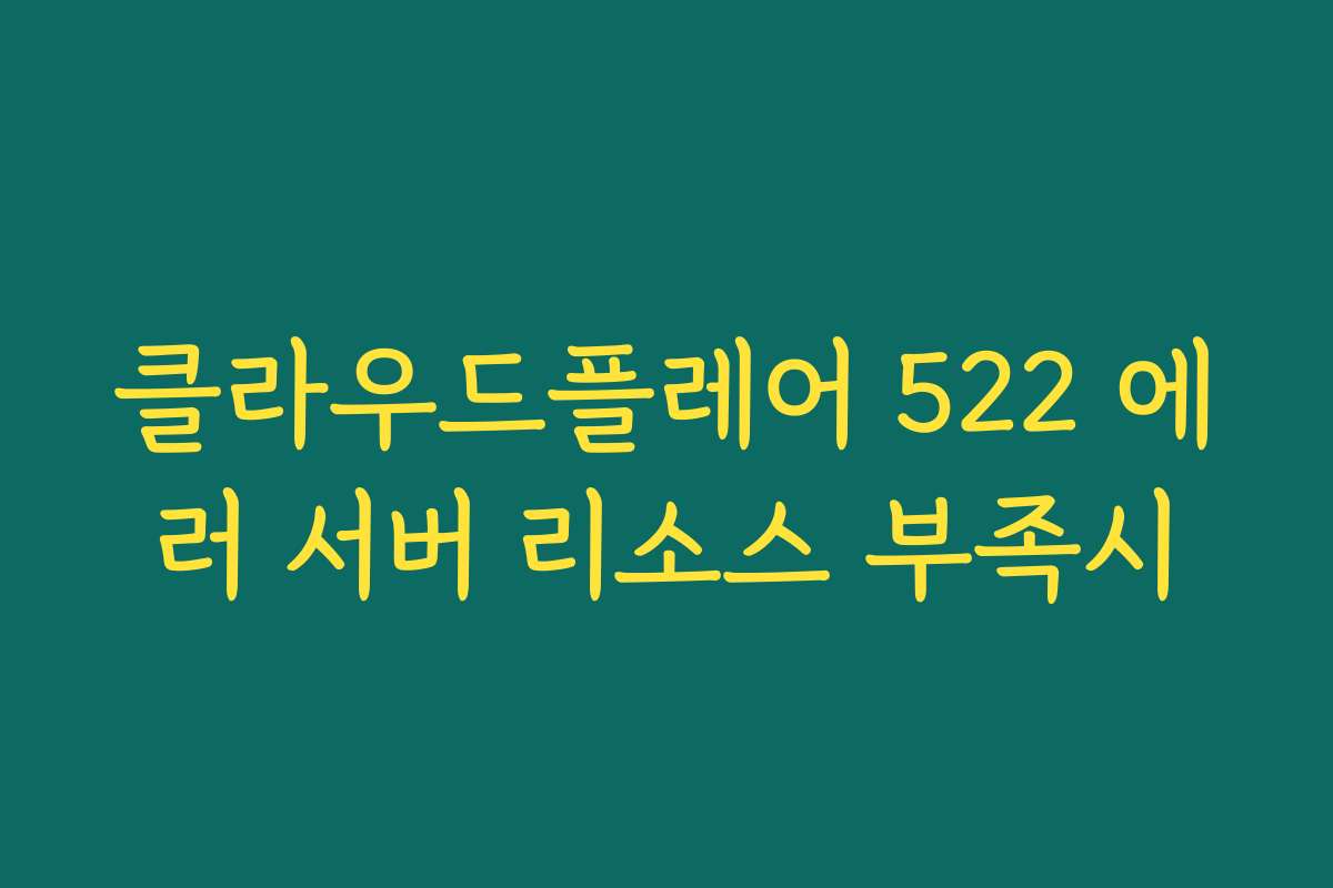 클라우드플레어 522 에러 서버 리소스 부족시 클라우드플레어 522 에러 서버 리소스 부족시