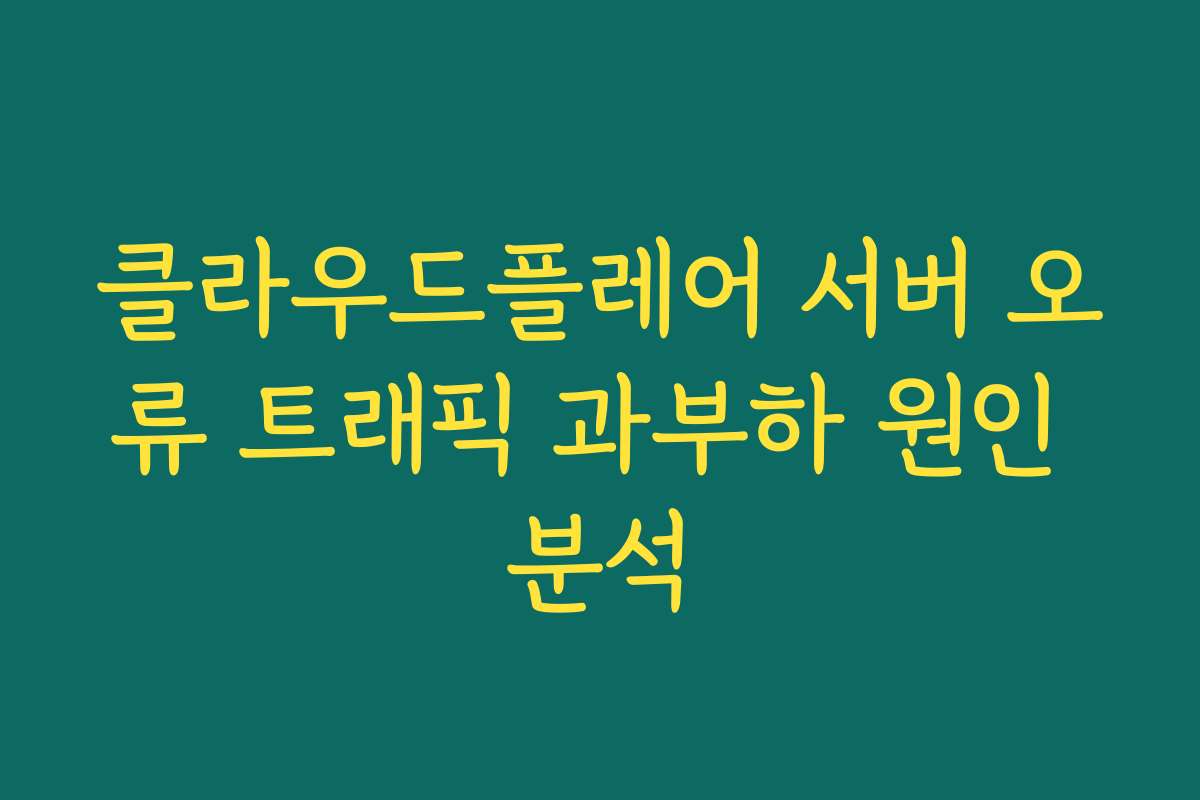 클라우드플레어 서버 오류 트래픽 과부하 원인 분석 클라우드플레어 서버 오류 트래픽 과부하 원인 분석