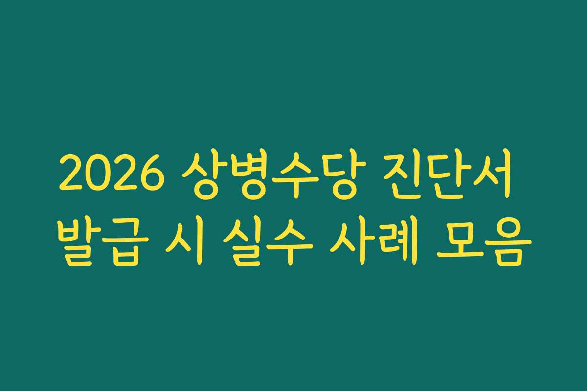 2026 상병수당 진단서 발급 시 실수 사례 모음
