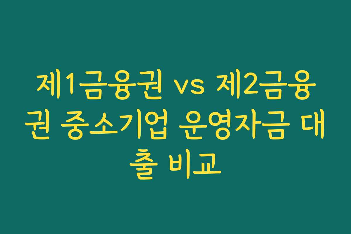 제1금융권 vs 제2금융권 중소기업 운영자금 대출 비교