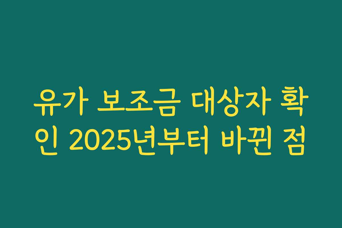유가 보조금 대상자 확인 2025년부터 바뀐 점