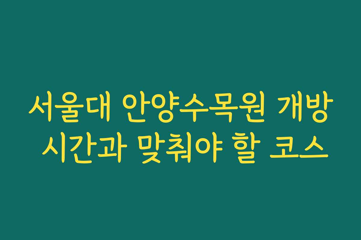 서울대 안양수목원 개방 시간과 맞춰야 할 코스 서울대 안양수목원 개방 시간과 맞춰야 할 코스
