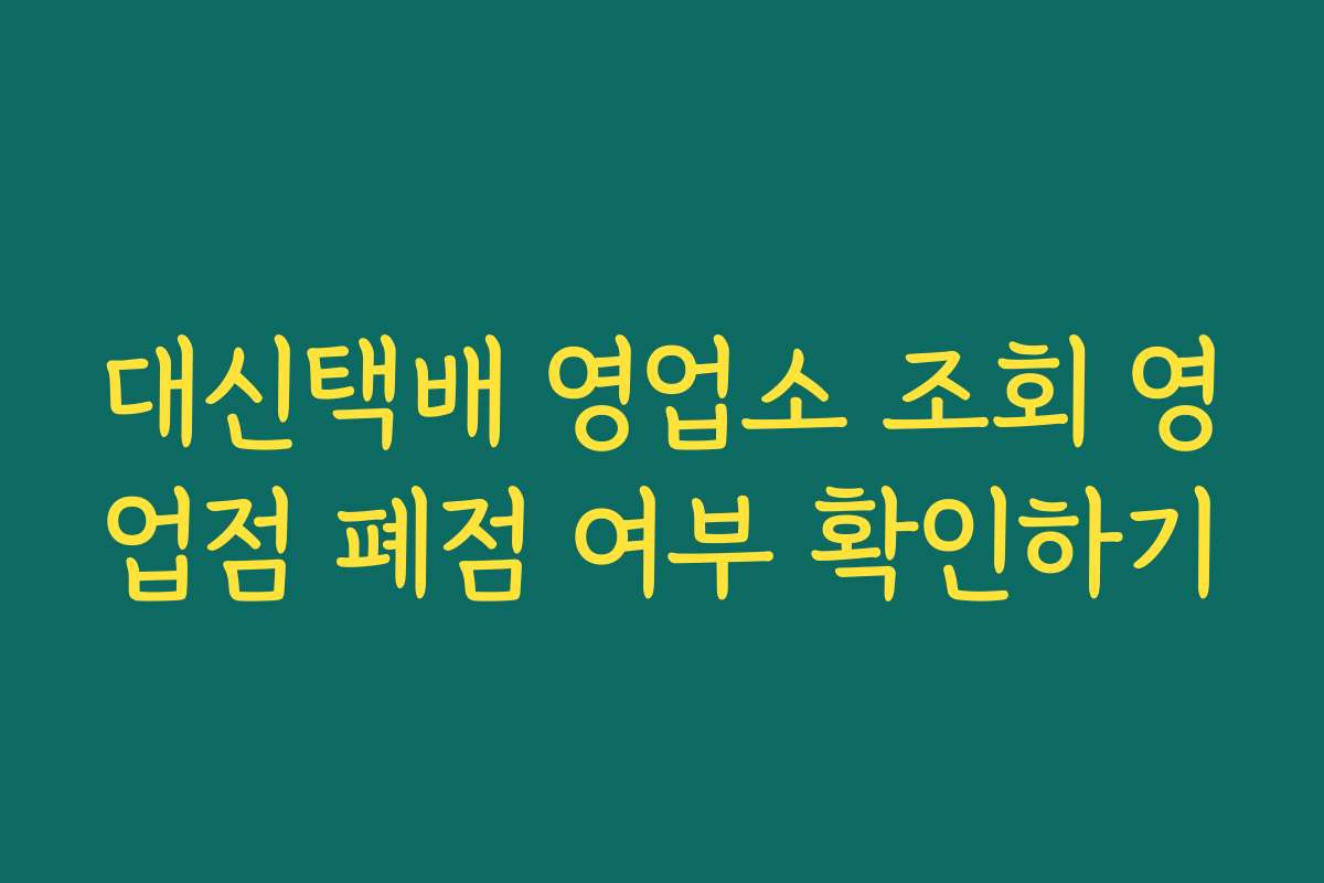 대신택배 영업소 조회 영업점 폐점 여부 확인하기