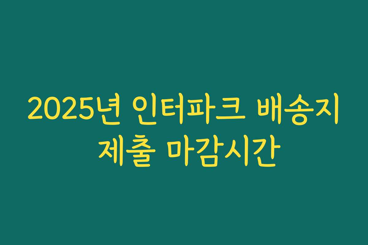 2025년 인터파크 배송지 제출 마감시간