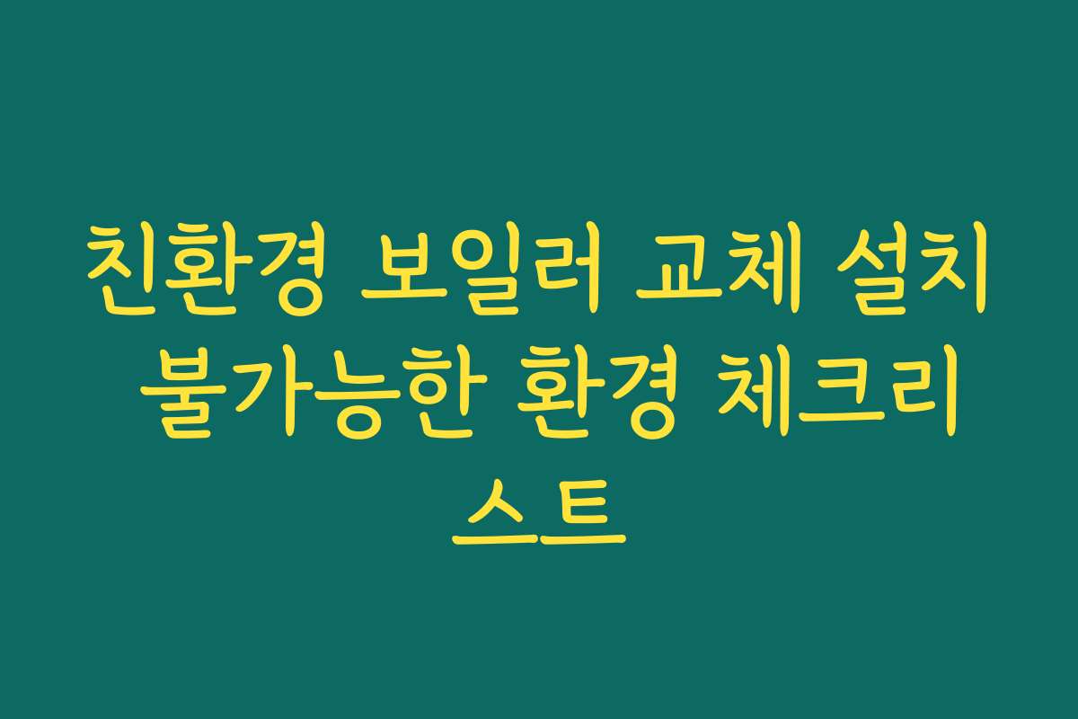 친환경 보일러 교체 설치 불가능한 환경 체크리스트
