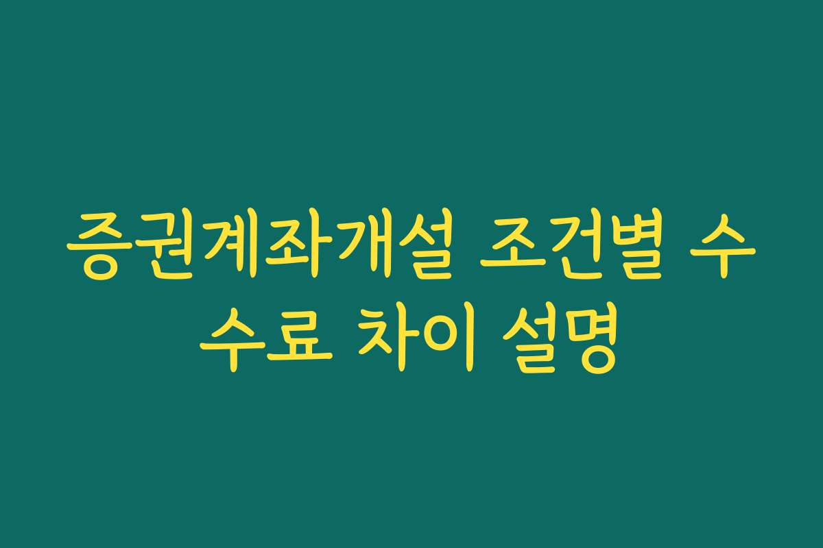 증권계좌개설 조건별 수수료 차이 설명