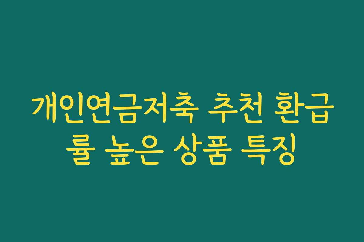 개인연금저축 추천 환급률 높은 상품 특징 개인연금저축 추천 환급률 높은 상품 특징