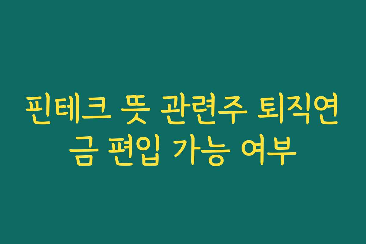 핀테크 뜻 관련주 퇴직연금 편입 가능 여부