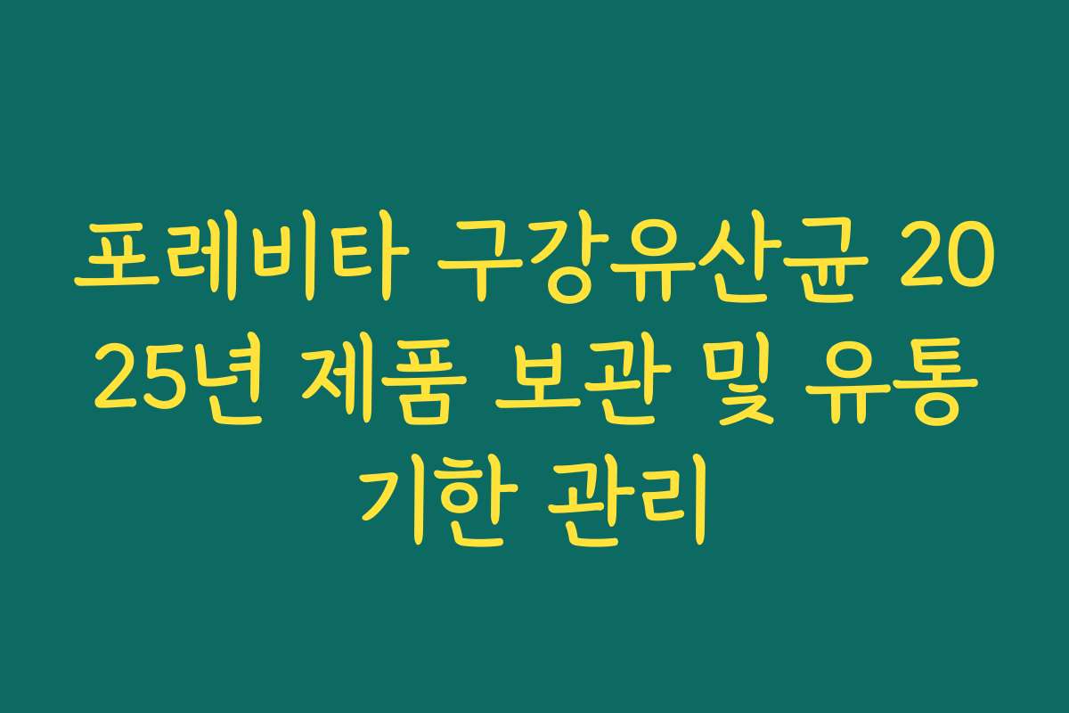 포레비타 구강유산균 2025년 제품 보관 및 유통기한 관리