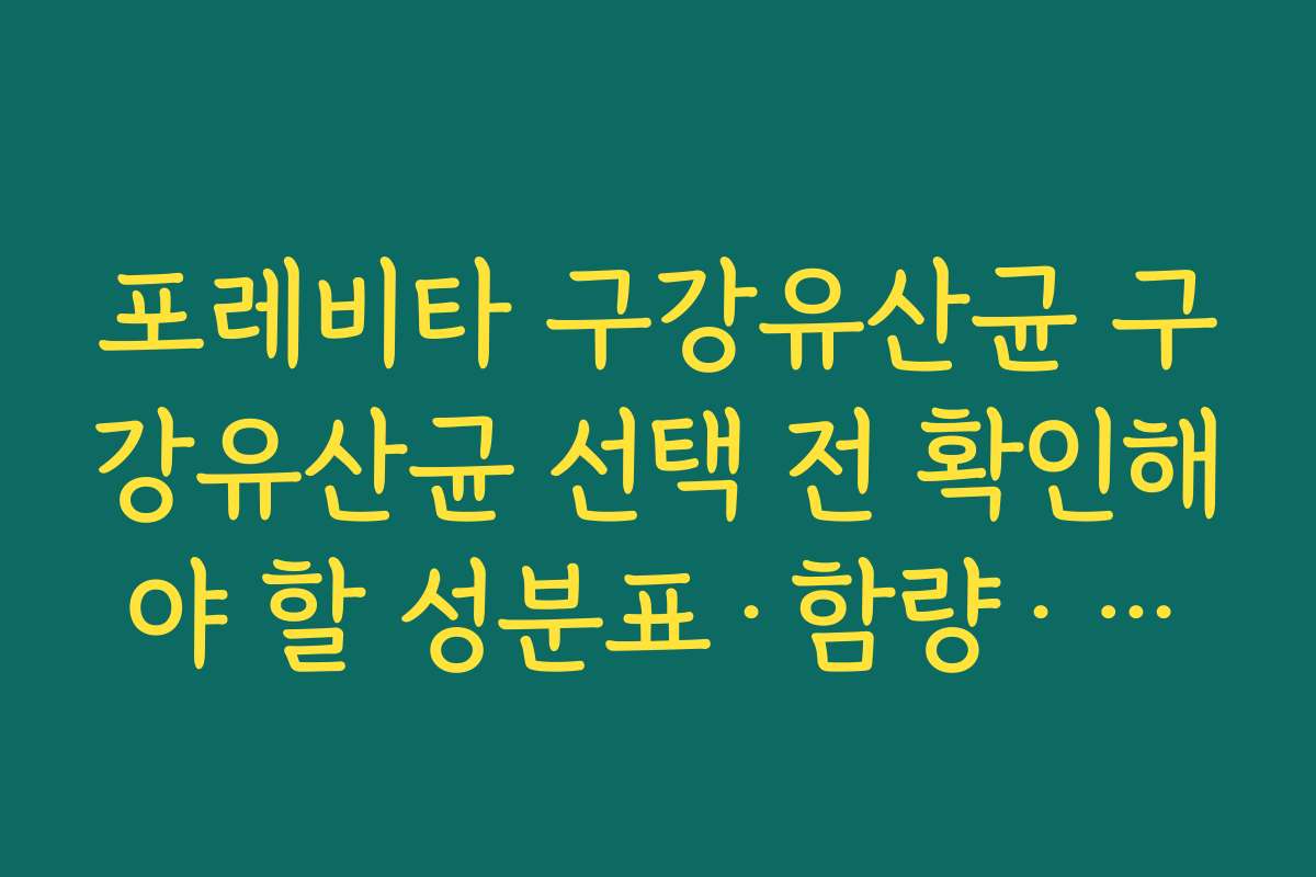포레비타 구강유산균 구강유산균 선택 전 확인해야 할 성분표·함량·인증 정보 체크리스트 포레비타 구강유산균 구강유산균 선택 전 확인해야 할 성분표·함량·인증 정보 체크리스트